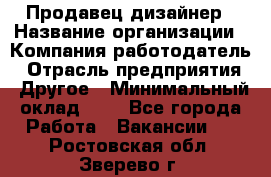 Продавец-дизайнер › Название организации ­ Компания-работодатель › Отрасль предприятия ­ Другое › Минимальный оклад ­ 1 - Все города Работа » Вакансии   . Ростовская обл.,Зверево г.